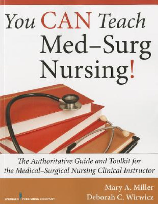You CAN Teach Med-Surg Nursing!: The Authoritative Guide and Toolkit for the Medical-Surgical Nursing Clinical Instructor by Mary A. Miller, Deborah C. Bsn Wirwicz