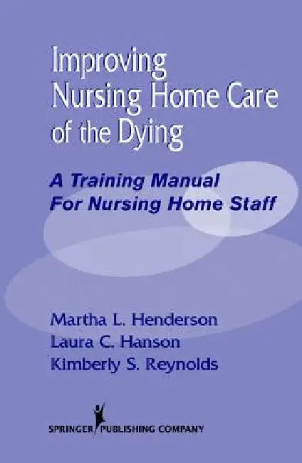 Improving Nursing Home Care of the Dying: A Training Manual for Nursing Home Staff by Martha L. Henderson, Laura C. Mph Hanson, Kimberly S. Mpa Reynolds