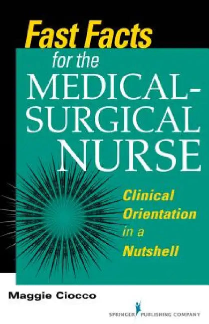 Fast Facts for the Medical-Surgical Nurse: Clinical Orientation in a Nutshell by Maggie Ciocco