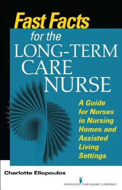Fast Facts for the Long-Term Care Nurse: What Nursing Home and Assisted Living Nurses Need to Know in a Nutshell by Charlotte Mph Eliopoulos