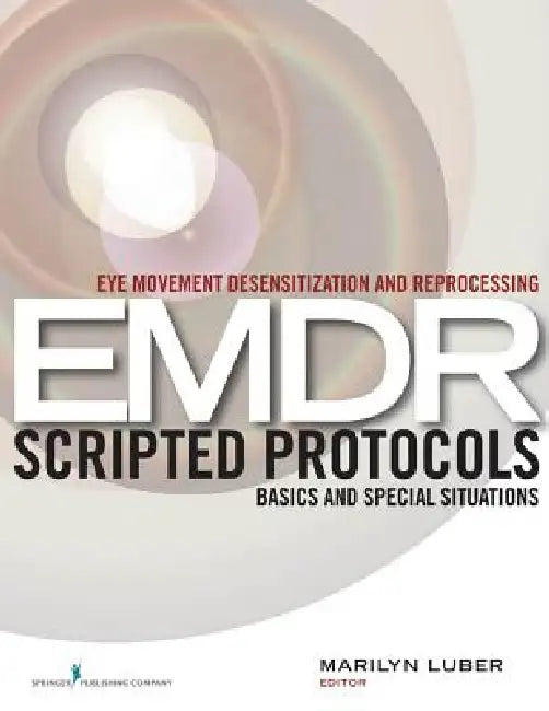 Eye Movement Desensitization and Reprocessing (EMDR) Scripted Protocols: Basics and Special Situations by Marilyn Luber