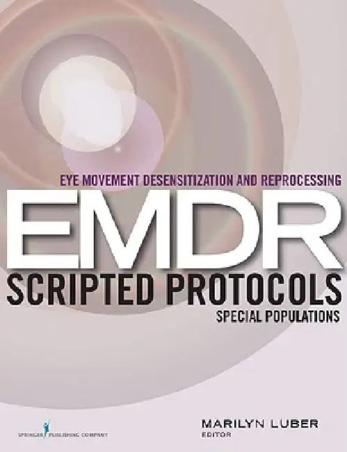 Eye Movement Desensitization and Reprocessing (EMDR) Scripted Protocols: Special Populations by Marilyn Luber