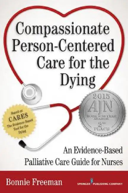 Compassionate Person-Centered Care for the Dying: An Evidence-Based Palliative Care Guide For Nurses by Bonnie Freeman