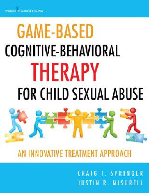 Game-Based Cognitive-Behavioral Therapy for Child Sexual Abuse: An Innovative Treatment Approach by Craig I. Springer, Justin R. Misurell