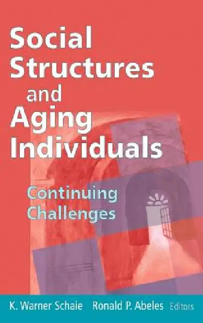 Social Structures and Aging Individuals: Continuing Challenges by K. Warner Schaie, Ronald P. Abeles