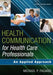Health Communication for Health Care Professionals: An Applied Approach by Michael P. Pagano