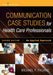 Communication Case Studies for Health Care Professionals: An Applied Approach by Michael P. Pagano