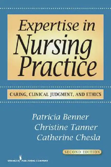 Expertise in Nursing Practice: Caring, Clinical Judgment, and Ethics by Patricia Benner, Christine A. Tanner, Catherine A. Chesla