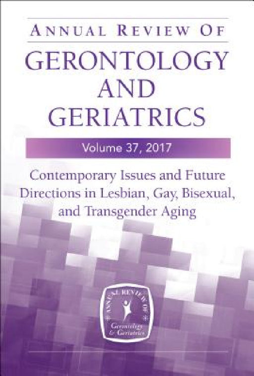 Annual Review of Gerontology and Geriatrics, Volume 37, 2017: Contemporary Issues and Future Directions in Lesbian, Gay, Bisexual, and Transgender (Lg by Kristina M. Hash, Anissa Rogers