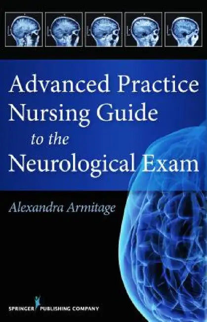 Advanced Practice Nursing Guide to the Neurological Exam by Alexandra Armitage