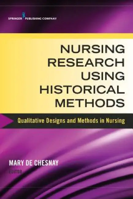 Nursing Research Using Historical Methods: Qualitative Designs and Methods in Nursing by Mary de Chesnay