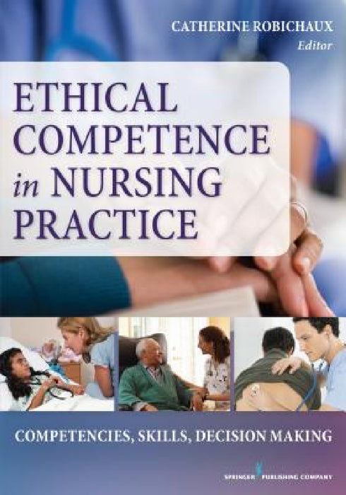 Ethical Competence in Nursing Practice: Competencies, Skills, Decision-Making by Catherine Robichaux