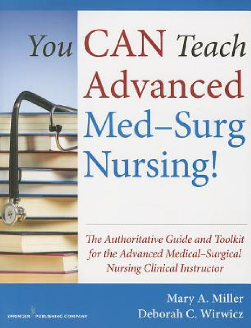 You Can Teach Advanced Med-Surg Nursing!: The Authoritative Guide and Toolkit for the Advanced Medical-Surgical Nursing Clinical Instructor by Mary A. Miller, Deborah C. Bsn Wirwicz