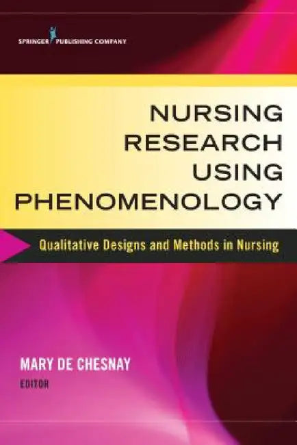 Nursing Research Using Phenomenology: Qualitative Designs and Methods in Nursing by Mary de Chesnay