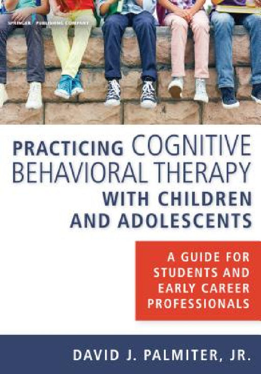 Practicing Cognitive Behavioral Therapy with Children and Adolescents: A Guide for Students and Early Career Professionals by Jr. Palmiter David J.