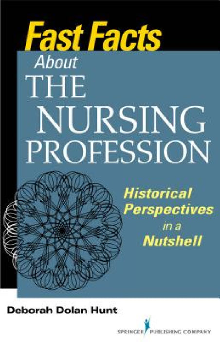 Fast Facts About the Nursing Profession: Historical Perspectives in a Nutshell by Deborah Dolan Hunt