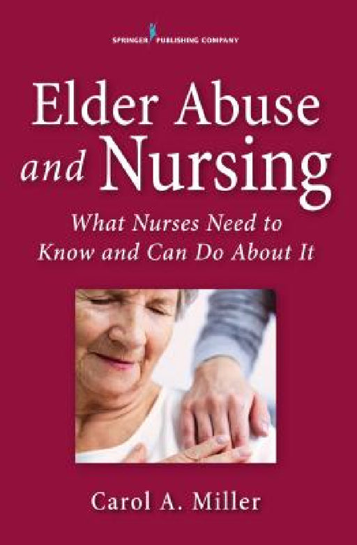 Elder Abuse and Nursing: What Nurses Need to Know and Can Do by Carol A. Miller