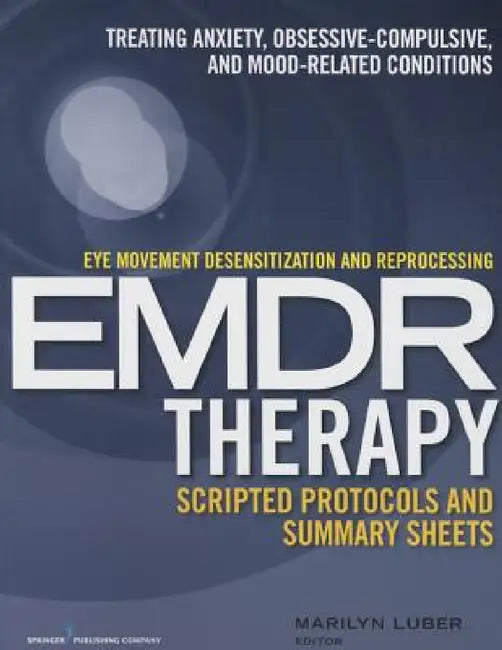 Eye Movement Desensitization and Reprocessing (EMDR)Therapy Scripted Protocols and Summary Sheets: Treating Anxiety, Obsessive-Compulsive, and Mood-Re by Marilyn Luber