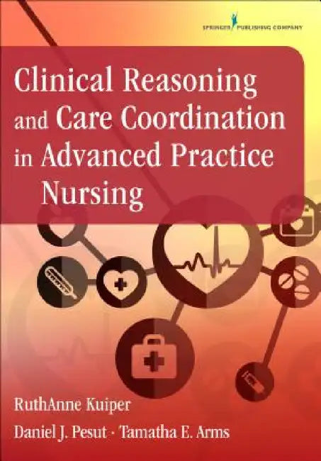 Clinical Reasoning and Care Coordination in Advanced Practice Nursing by Ruthanne Kuiper, Daniel J. Pesut, Tamatha E. Dnp Arms