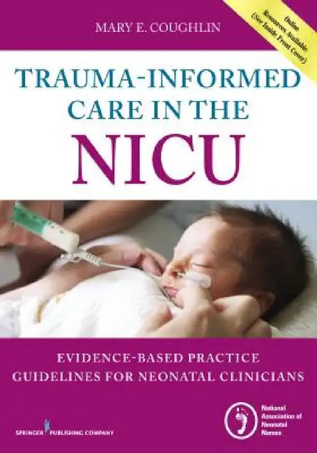 Trauma-Informed Care in the NICU: Evidenced-Based Practice Guidelines for Neonatal Clinicians by Mary E. Coughlin