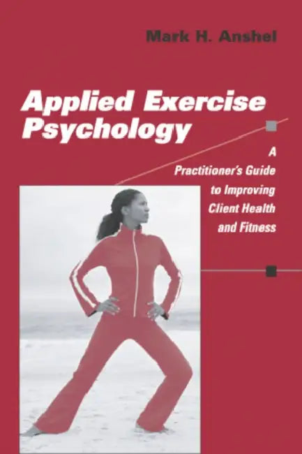Applied Exercise Psychology: A Practitioner's Guide to Improving Client Health and Fitness by Mark H. Anshel