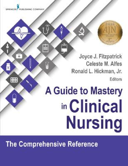 A Guide to Mastery in Clinical Nursing: The Comprehensive Reference by Joyce J. Fitzpatrick, Celeste M. Dnp Alfes, Ronald Hickman