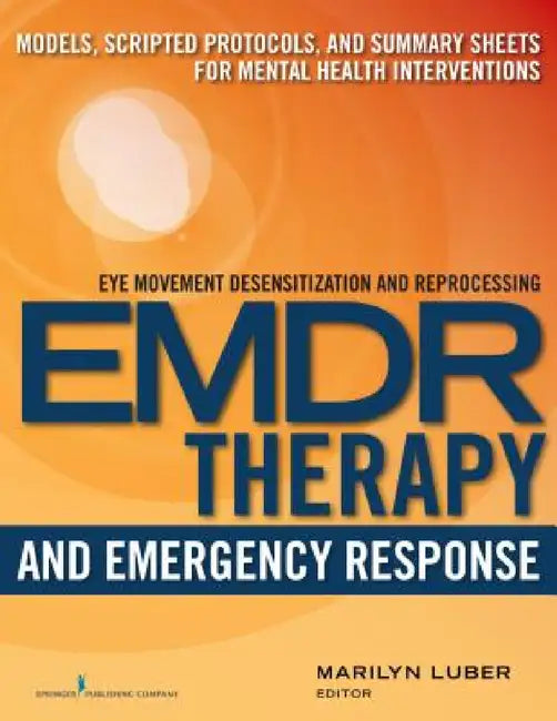 EMDR and Emergency Response: Models, Scripted Protocols, and Summary Sheets for Mental Health Interventions by Marilyn Luber