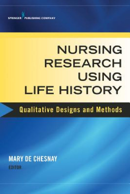 Nursing Research Using Life History: Qualitative Designs and Methods in Nursing by Mary de Chesnay