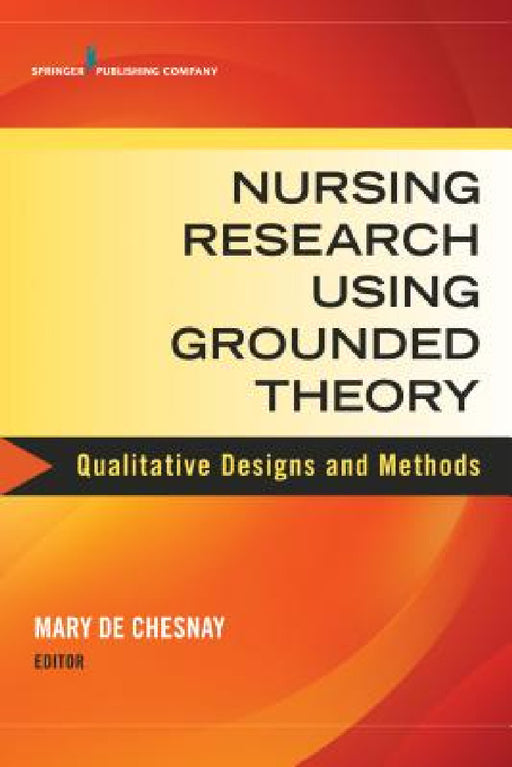 Nursing Research Using Grounded Theory: Qualitative Designs and Methods in Nursing by Mary de Chesnay