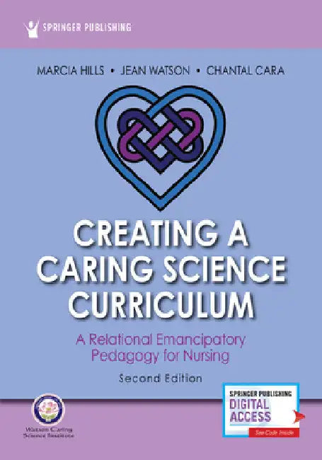 Creating a Caring Science Curriculum, Second Edition: A Relational Emancipatory Pedagogy for Nursing by Marcia Hills