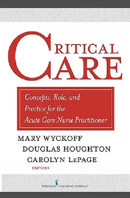 Critical Care: Concepts, Role, and Practice for the Acute Care Nurse Practitioner by Mary Wyckoff, Douglas Houghton, Carolyn Therese Lepage
