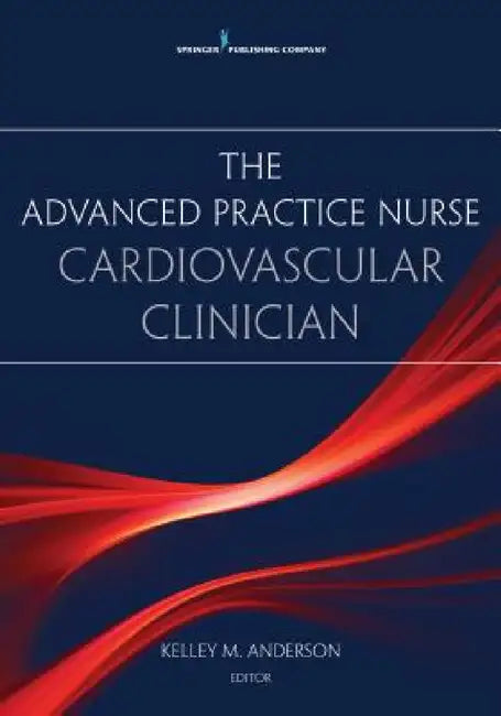 The Advanced Practice Nurse Cardiovascular Clinician by Kelley Anderson