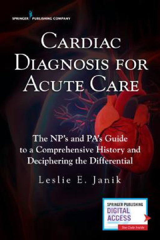 Cardiac Diagnosis for Acute Care: The NP's and PA's Guide to a Comprehensive History and Deciphering the Differential by Leslie E. Janik