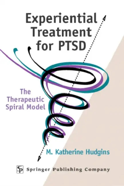 Experiential Treatment For PTSD: The Therapeutic Spiral Model by M. Katherine Hudgins