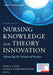 Nursing Knowledge and Theory Innovation, Second Edition: Advancing the Science of Practice by Pamela G. Reed, Nelma B. Crawford Shearer
