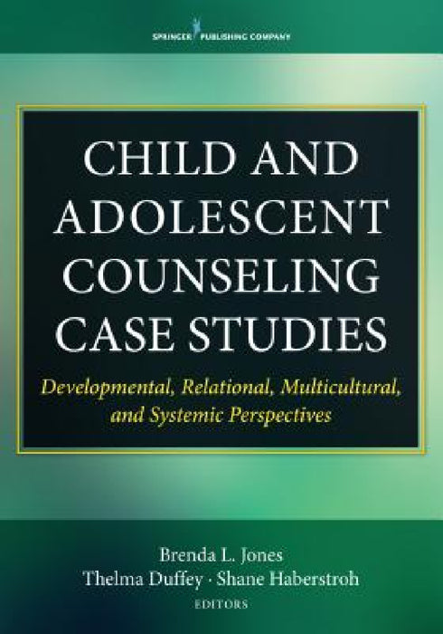Child and Adolescent Counseling Case Studies: Developmental, Relational, Multicultural, and Systemic Perspectives by Brenda L. Jones, Thelma Duffey, Shane Haberstroh