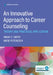 An Innovative Approach to Career Counseling: Theory and Practical Application by Angie C. Smith