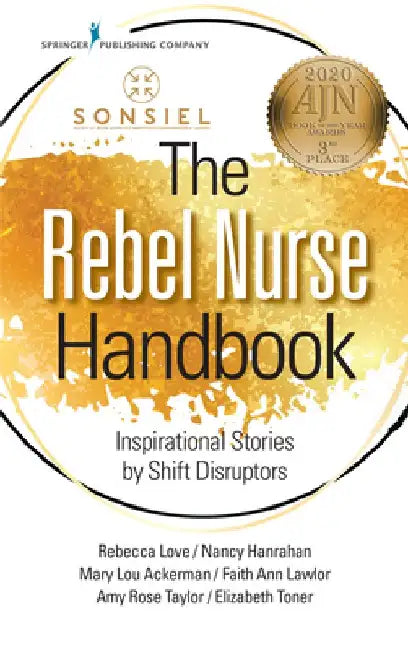 The Rebel Nurse Handbook: Inspirational Stories by Shift Disruptors by Sonsiel Society of Nurse Scientists Inno
