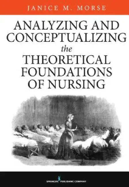 Analyzing and Conceptualizing the Theoretical Foundations of Nursing by Janice M. (Nurs) Morse