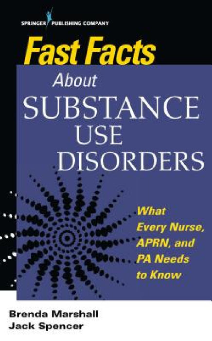 Fast Facts About Substance Use Disorders: What Every Nurse, APRN, and PA Needs to Know by Brenda Edd Marshall, Jack Spencer