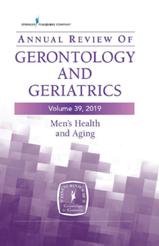 Annual Review of Gerontology and Geriatrics, Volume 39, 2019: Men's Health and Aging: Contemporary Issues, Emerging Perspectives, and Future Direction by Roland J. Thorpe