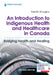 An Introduction to Indigenous Health and Healthcare in Canada: Bridging Health and Healing by Vasiliki Bsn Douglas