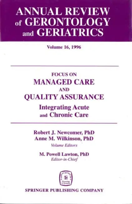Annual Review of Gerontology and Geriatrics, Volume 16, 1996: Focus on Managed Care and Quality Assurance, Integrated Acute and Chronic Care by Robert J. Newcomer, Anne Wilkinson, M. Powell Lawton