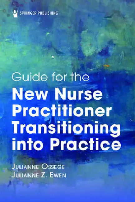 Guide for the New Nurse Practitioner Transitioning Into Practice by Julie Ossege