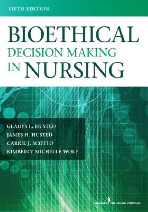 Bioethical Decision Making in Nursing by Gladys L. Husted, Carrie J. Scotto, Kimberly M. Wolf