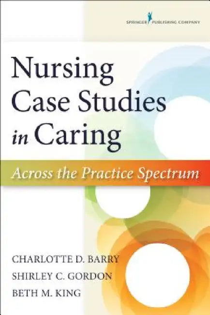 Nursing Case Studies in Caring: Across the Practice Spectrum by Charlotte Barry, Shirley Gordon, Beth King