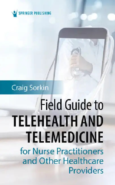 Field Guide to Telehealth and Telemedicine for Nurse Practitioners and Other Healthcare Providers by Craig Dnp Sorkin