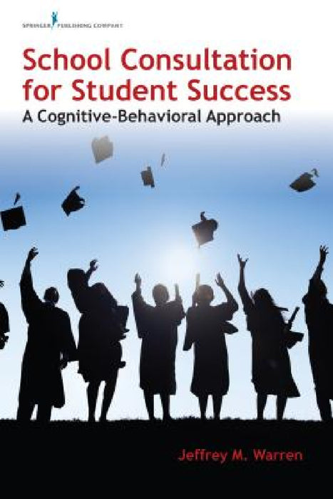 School Consultation for Student Success: A Cognitive-Behavioral Approach by Jeffrey M. Warren