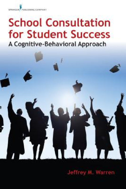 School Consultation for Student Success: A Cognitive-Behavioral Approach by Jeffrey M. Warren