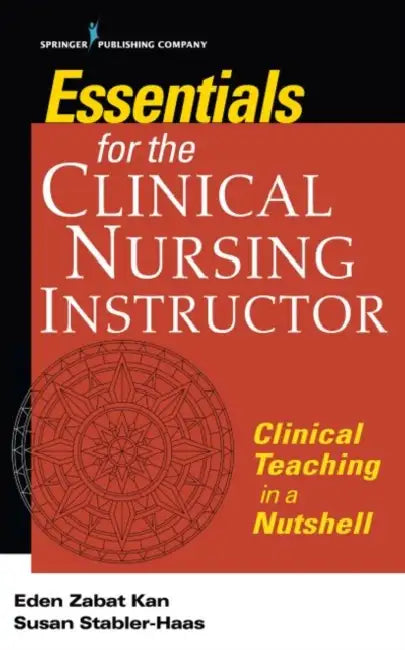 Essentials for the Clinical Nursing Instructor, Third Edition: Clinical Teaching in a Nutshell by Eden Zabat Kan, Susan Stabler-Haas